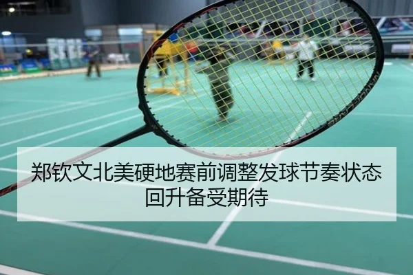 郑钦文北美硬地赛前调整发球节奏状态回升备受期待