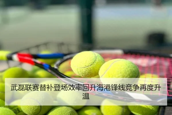 武磊联赛替补登场效率回升海港锋线竞争再度升温