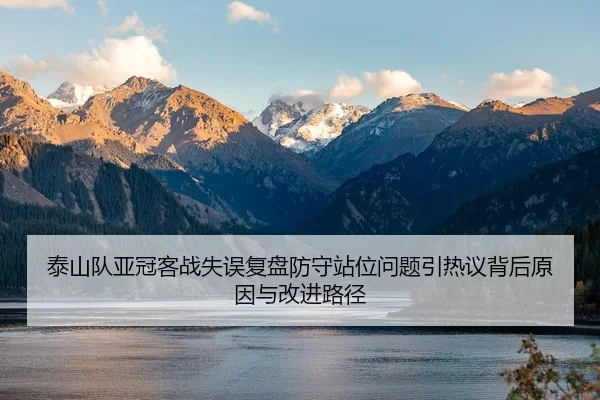 泰山队亚冠客战失误复盘防守站位问题引热议背后原因与改进路径